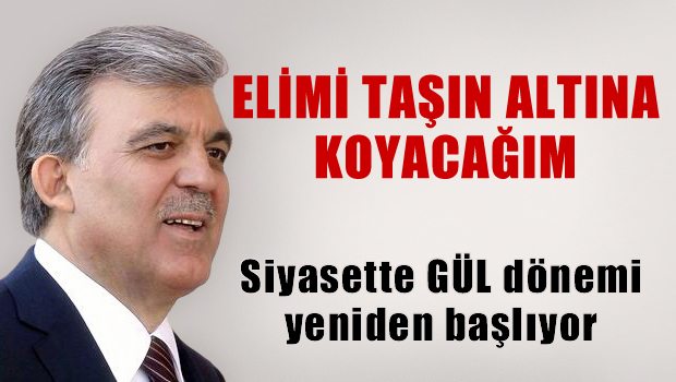 Abdullah Gül: Çok yakında elimi taşın altına koyacağım