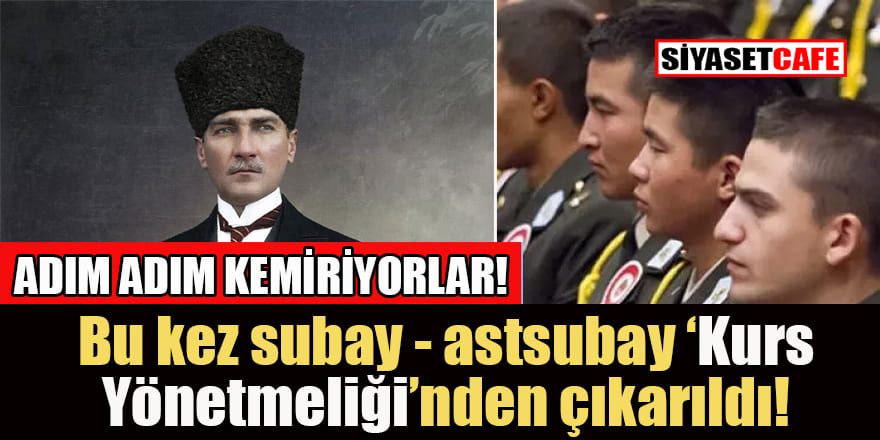 Bu kez Astsubay ve subay kurslarından 'Atatürk devrimleri' ve 'irtica' maddeleri çıkarıldı!