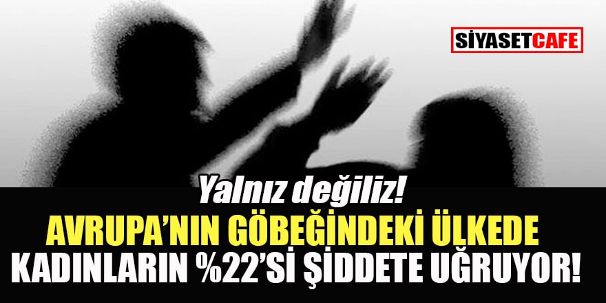 O Avrupa ülkesinde kadınların % 22'si şiddete % 44'ü cinsel tacize uğruyor!