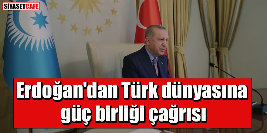 Erdoğan'dan Türk dünyasına güç birliği çağrısı