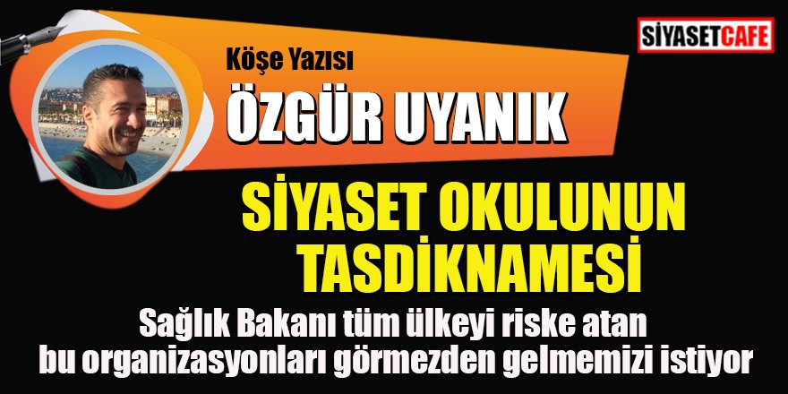 Özgür Uyanık yazdı: Siyaset okulunun tasdiknamesi