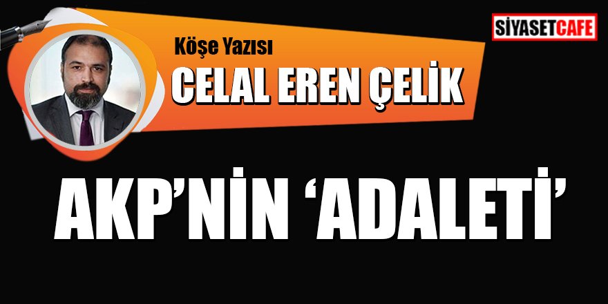 Celal Eren Çelik yazdı: AKP'nin "Adaleti"
