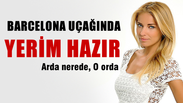 Burcu Esmersoy Barcelona uçağında yerim hazır