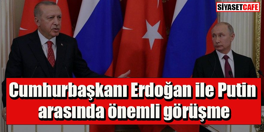 Cumhurbaşkanı Erdoğan ile Putin arasında önemli görüşme