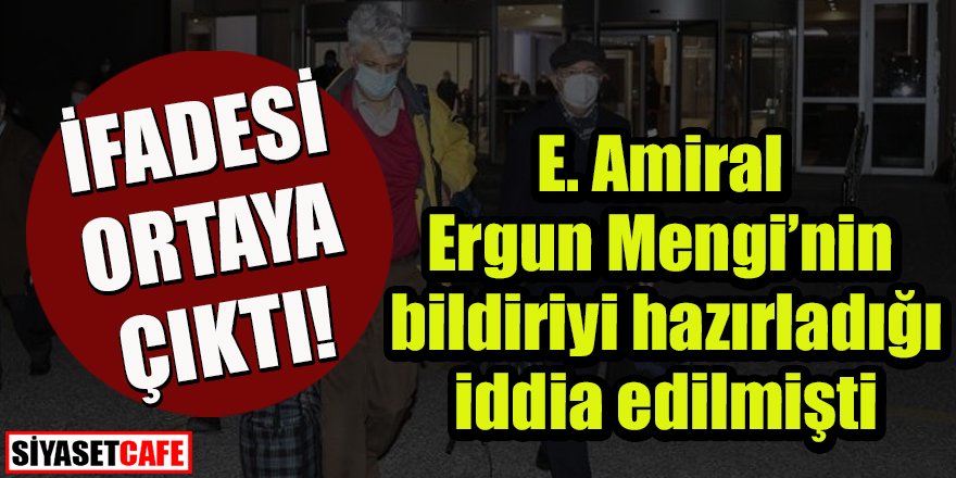 Bildiriyi hazırladığı iddia edilen E. Amiral Ergun Mengi’nin ifadesi ortaya çıktı