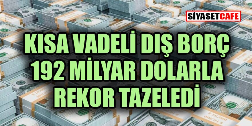 Kısa vadeli dış borç 192 milyar dolarla rekor tazeledi