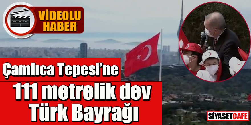 Çamlıca'da 111 metrelik  dev Türk bayrağı göndere çekildi