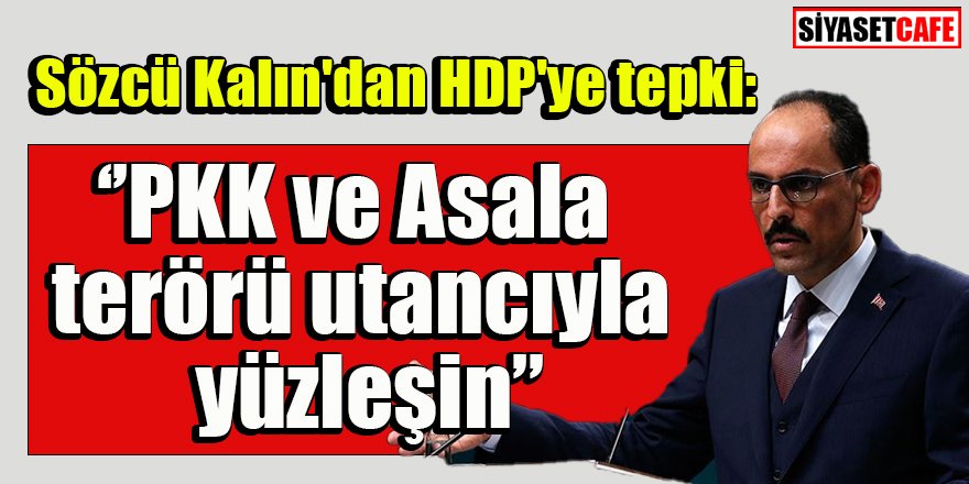 Sözcü Kalın'dan HDP'ye tepki: PKK ve Asala terörü utancıyla yüzleşin