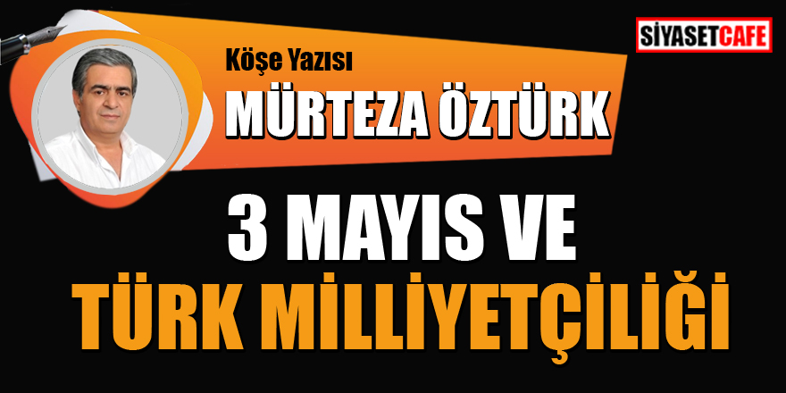 Mürteza Öztürk yazdı: 3 Mayıs ve Türk Milliyetçiliği