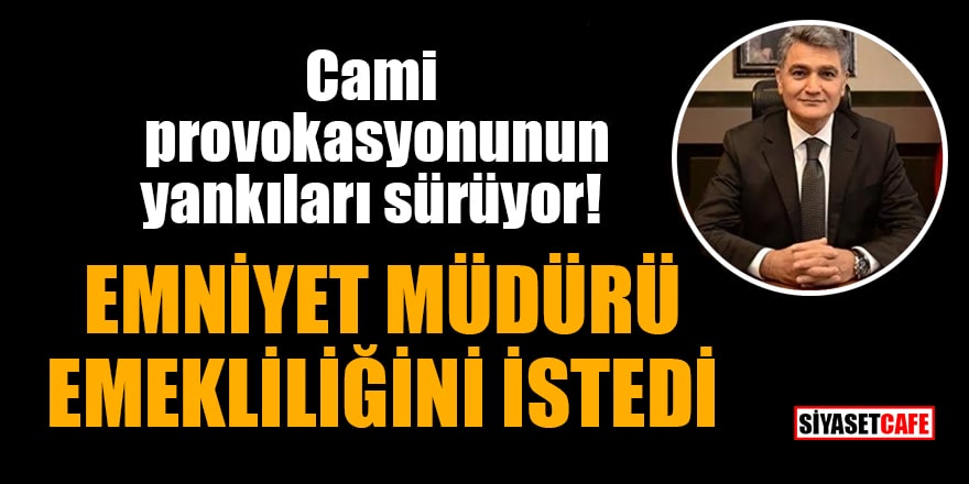 Gaziantep Emniyet Müdürü Cengiz Zeybek, cami provokasyonunun ardından emekliliğini istedi