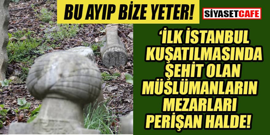 İlk İstanbul kuşatılmasında şehit olan Müslüman askerlerin mezarlığı perişan halde!