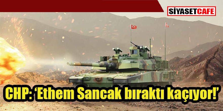 CHP: Ethem Sancak Altay Tankı'nı bırakıp kaçıyor!