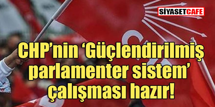 CHP’nin 'Parlamenter sistem' çalışması netleşti
