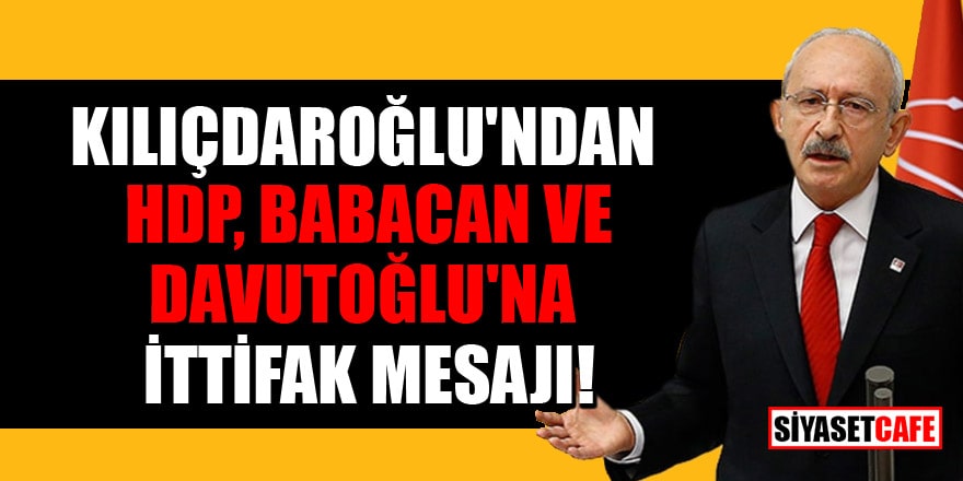 Kılıçdaroğlu'ndan HDP, Babacan ve Davutoğlu'na ittifak mesajı!