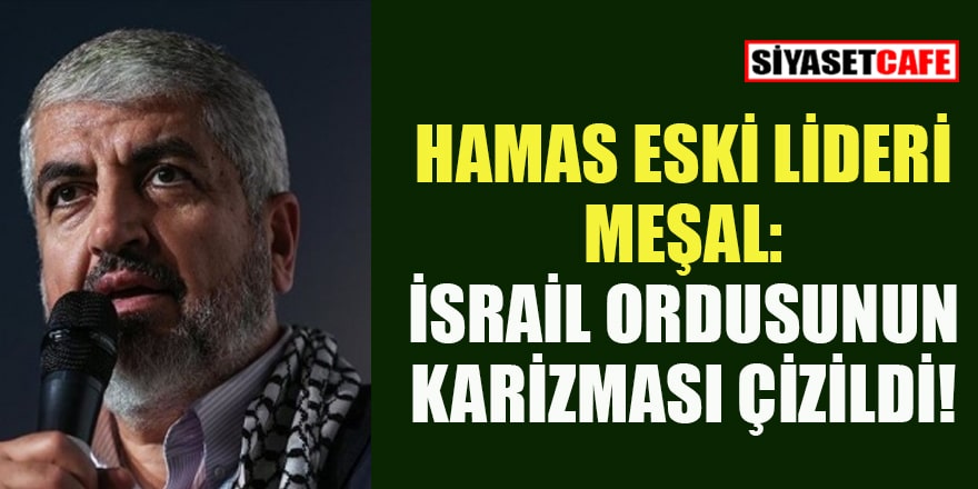 Hamas eski lideri Halid Meşal: Gazze'deki direniş İsrail ordusunun imajını yok etti!