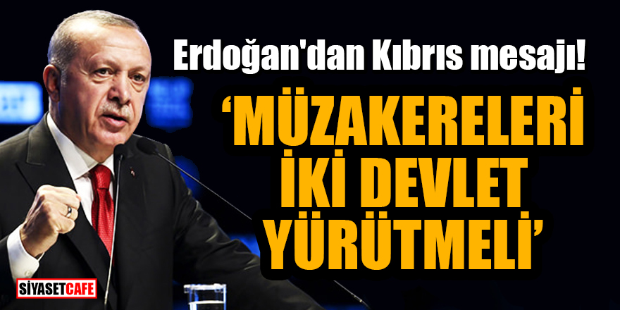 Erdoğan'dan Kıbrıs mesajı: Müzakereleri iki devlet yürütmeli