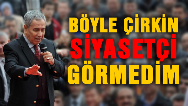 Böyle çirkin siyasetçi görmedim