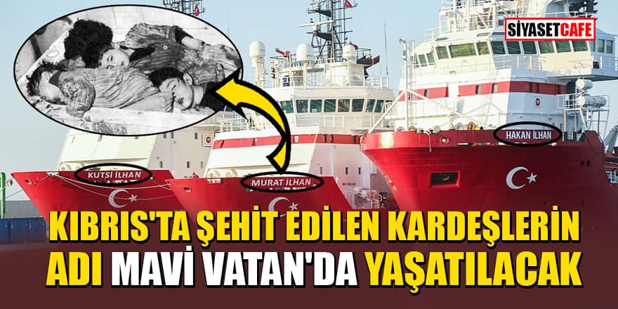 Mavi Vatan'da görev yapacak üç sondaj gemisine Kıbrıs'ta şehit edilen 3 kardeşin adı verildi