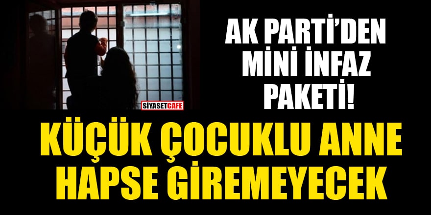 AK Parti'den mini infaz paketi! 15 yaşından küçük çocuğu olan anne hapse girmeyecek 
