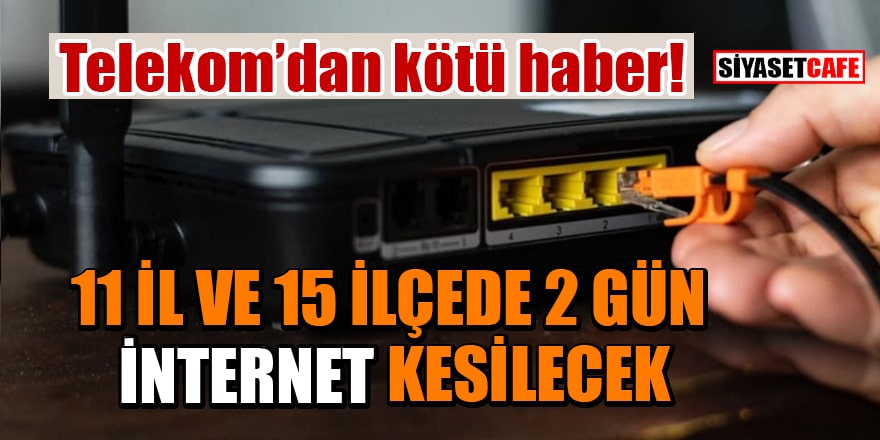 Telekom’dan kötü haber: 11 İl ve 15 İlçede 2 gün internet kesilecek