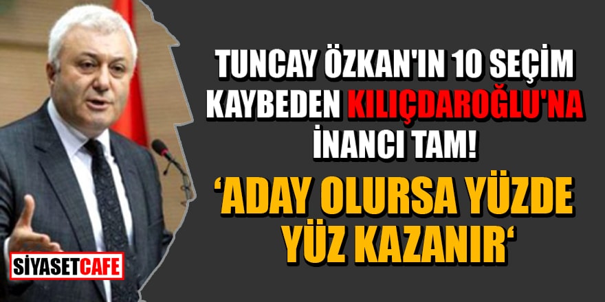 Tuncay Özkan'ın 10 seçim kaybeden Kılıçdaroğlu'na inancı tam: Aday olursa yüzde yüz kazanır