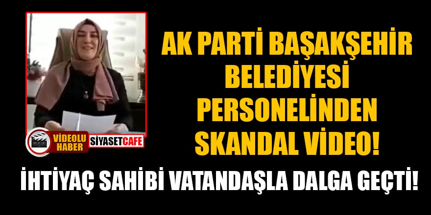 AK Parti Başakşehir Belediyesi personelinden skandal video! İhtiyaç sahibi vatandaşla dalga geçti