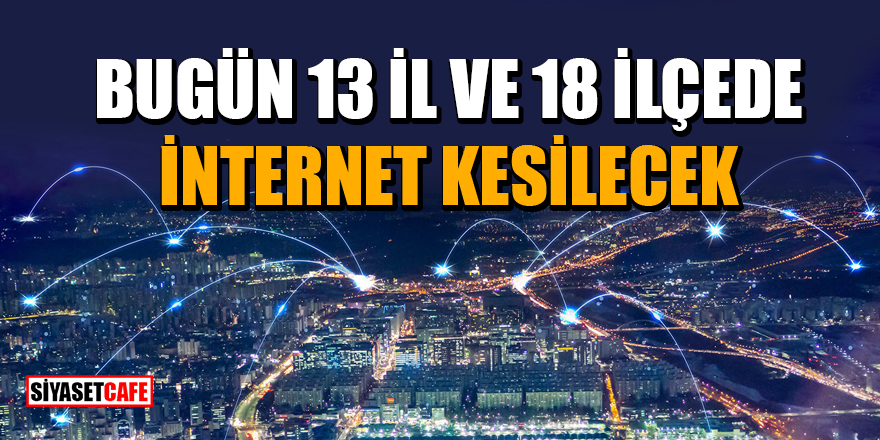 Türk Telekom duyurdu: Bugün 13 İl ve 18 İlçede internet kesilecek
