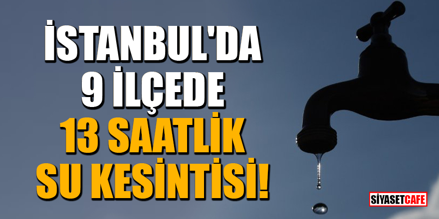 İstanbul'da 9 ilçede 13 saatlik su kesintisi!