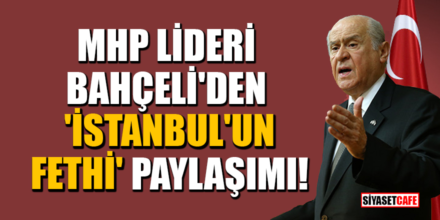 MHP lideri Bahçeli'den 'İstanbul'un fethi' paylaşımı!