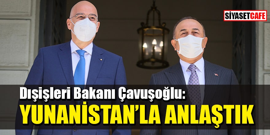 Dışişleri Bakanı Çavuşoğlu: Yunanistan ile 25 maddede anlaştık