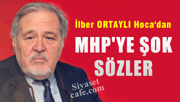 İlber ORTAYLI'dan MHP'ye şok sözler
