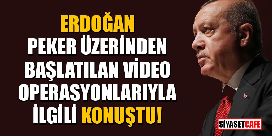 Erdoğan, Peker üzerinden başlatılan video operasyonlarıyla ilgili konuştu!
