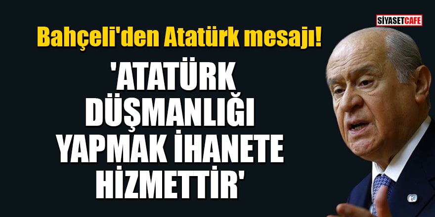 Bahçeli'den Atatürk mesajı! 'Atatürk düşmanlığı yapmak ihanete hizmettir'