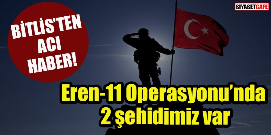 Bitlis'ten acı haber: 2 şehidimiz var!