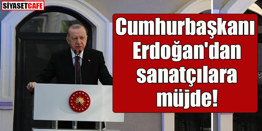 Cumhurbaşkanı Erdoğan'dan sanatçılara müjde!