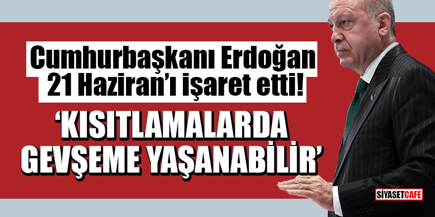 Cumhurbaşkanı Erdoğan, 21 Haziran’ı işaret etti! Kısıtlamalarda gevşeme yaşanabilir