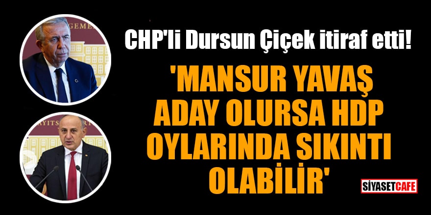 CHP'li Dursun Çiçek itiraf etti! 'Mansur Yavaş aday olursa HDP oylarında sıkıntı olabilir'