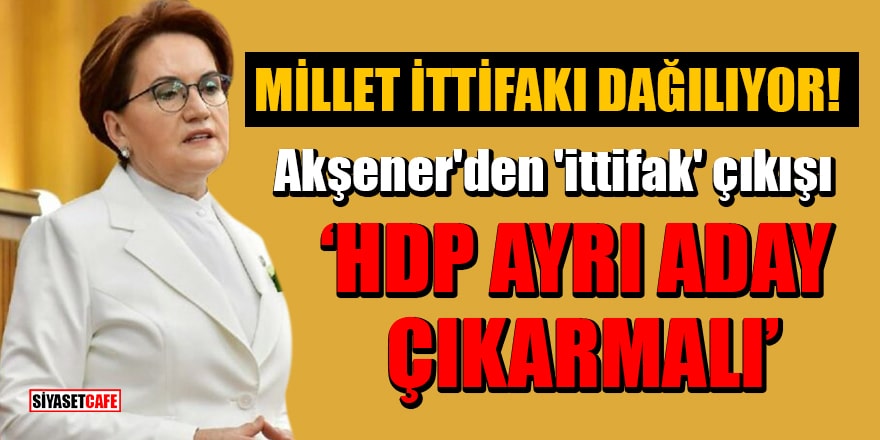 Akşener'den 'ittifak' çıkışı: HDP ayrı aday çıkarmalı