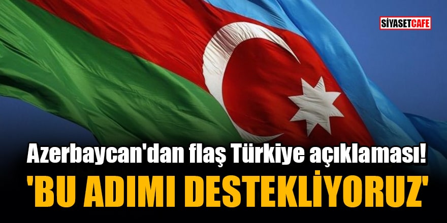 Azerbaycan'dan flaş Türkiye açıklaması! 'Bu adımı açık bir şekilde destekliyoruz'