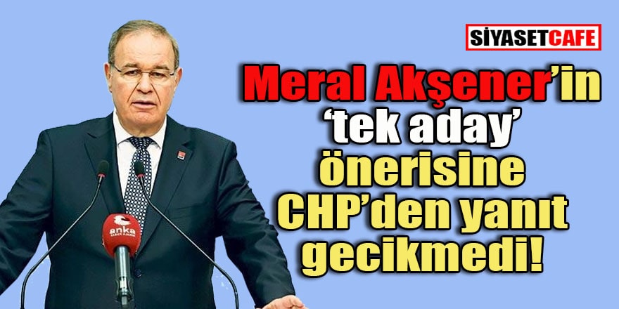 CHP'nin Meral Akşener'in 'tek aday' önerisine yanıtı