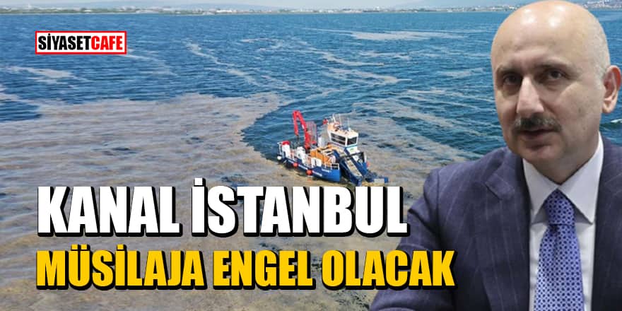Ulaştırma Bakanı açıkladı! Kanal İstanbul, müsilaja engel olacak