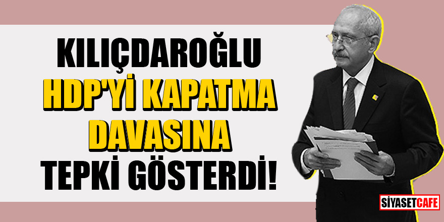 Kılıçdaroğlu, HDP'yi kapatma davasına tepki gösterdi! 'Doğru bulmuyoruz'
