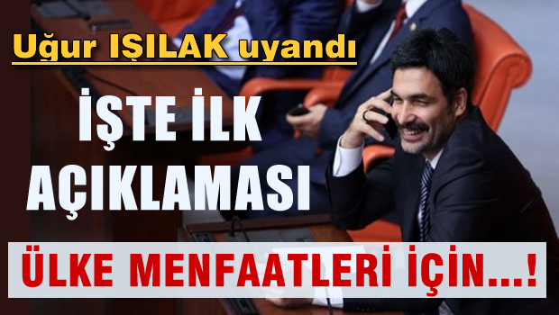 Işılak uyandı ilk açıklamayı yaptı