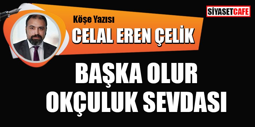 Celal Eren Çelik yazdı: Başka olur Okçuluk sevdası