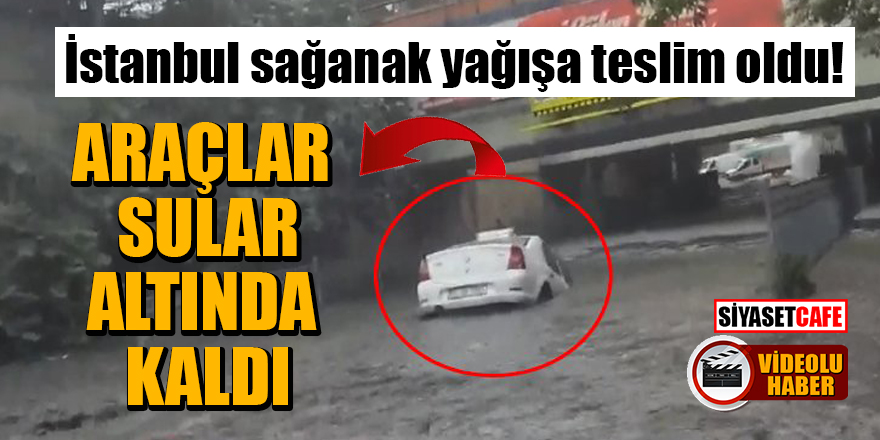 İstanbul sağanak yağışa teslim oldu! Araçlar sular altında kaldı