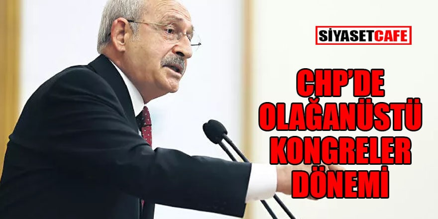 CHP’de olağanüstü kongreler dönemi