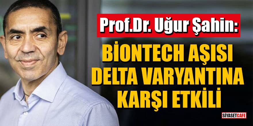Prof.Dr. Uğur Şahin: BioNTech aşısı Delta varyantına karşı etkili