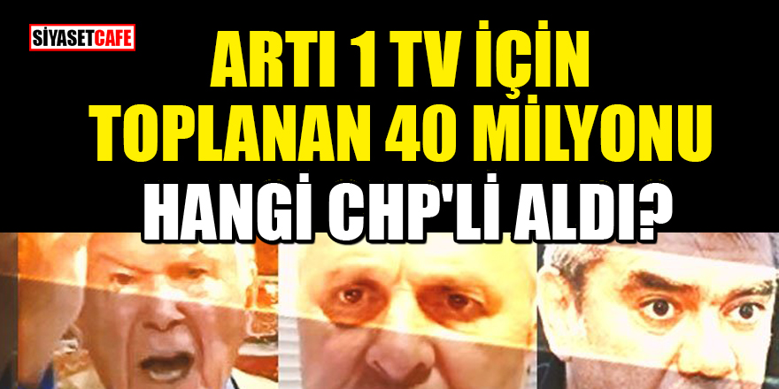 'CHP'li bir isim Artı 1 TV için toplanan 40 milyon lirayı yok etti' iddiası!
