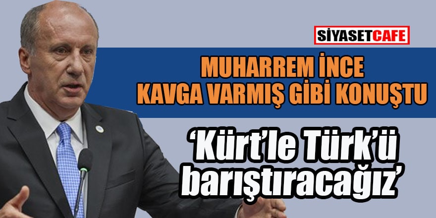 Muharrem İnce de CHP vurgunu yemiş: 'Kürt-Türk' ayırımı yaptı!