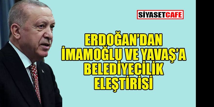 Erdoğan, İmamoğlu ve Yavaş’ı neden eleştirdi?